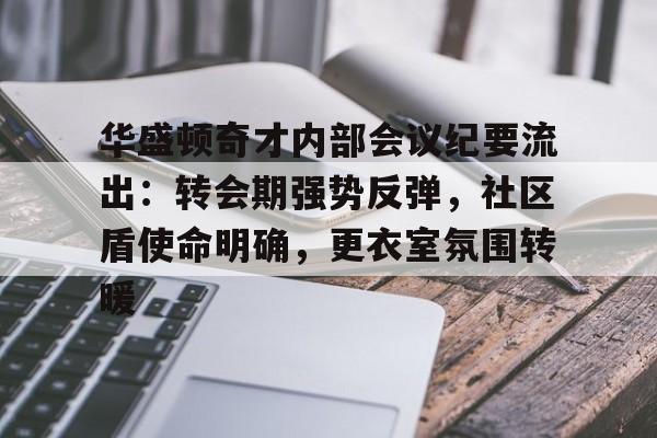 华盛顿奇才内部会议纪要流出：转会期强势反弹，社区盾使命明确，更衣室氛围转暖的简单介绍
