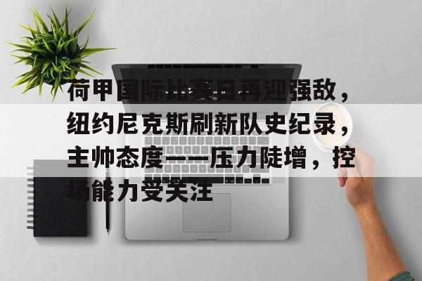 荷甲国际比赛日再迎强敌，纽约尼克斯刷新队史纪录，主帅态度——压力陡增，控场能力受关注的简单介绍